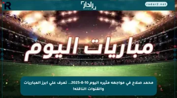 محمد صلاح في مواجهة مثيرة اليوم 10-8-2025.. تعرف على أبرز المباريات والقنوات الناقلة!